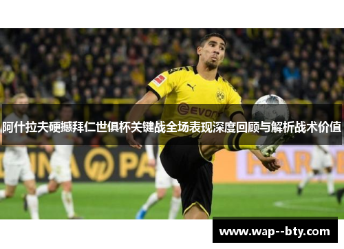 阿什拉夫硬撼拜仁世俱杯关键战全场表现深度回顾与解析战术价值 阿什拉夫硬撼拜仁世俱杯关键战全场表现深度回顾与解析战术价值