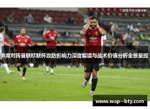 B席对阵曼联欧联杯攻防影响力深度解读与战术价值分析全景呈现