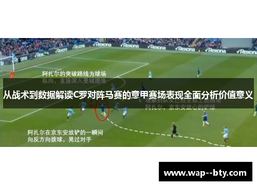 从战术到数据解读C罗对阵马赛的意甲赛场表现全面分析价值意义