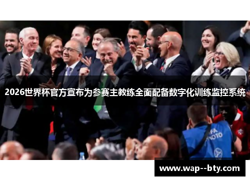 2026世界杯官方宣布为参赛主教练全面配备数字化训练监控系统 2026世界杯官方宣布为参赛主教练全面配备数字化训练监控系统