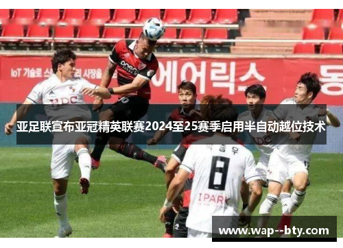 亚足联宣布亚冠精英联赛2024至25赛季启用半自动越位技术 亚足联宣布亚冠精英联赛2024至25赛季启用半自动越位技术
