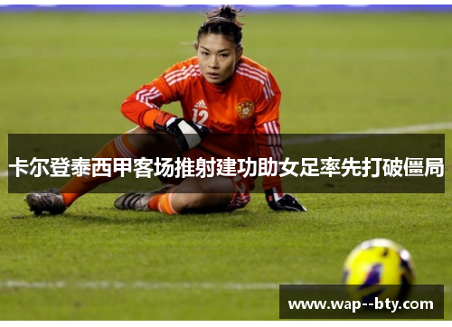 卡尔登泰西甲客场推射建功助女足率先打破僵局