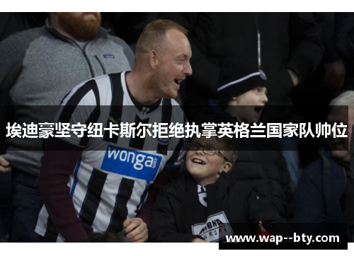 埃迪豪坚守纽卡斯尔拒绝执掌英格兰国家队帅位