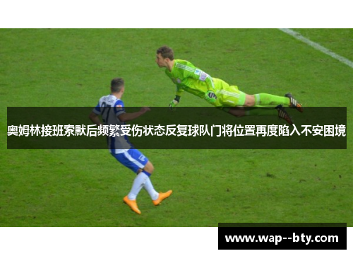 奥姆林接班索默后频繁受伤状态反复球队门将位置再度陷入不安困境