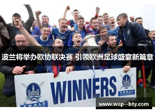 波兰将举办欧协联决赛 引领欧洲足球盛宴新篇章