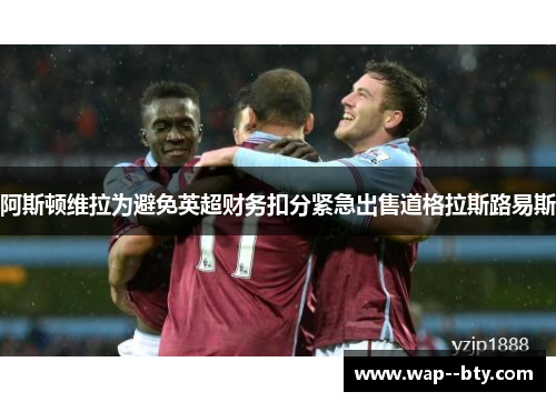 阿斯顿维拉为避免英超财务扣分紧急出售道格拉斯路易斯 阿斯顿维拉为避免英超财务扣分紧急出售道格拉斯路易斯