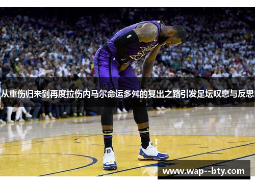 从重伤归来到再度拉伤内马尔命运多舛的复出之路引发足坛叹息与反思 从重伤归来到再度拉伤内马尔命运多舛的复出之路引发足坛叹息与反思
