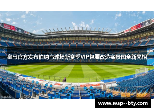 皇马官方发布伯纳乌球场新赛季VIP包厢改造实景图全新亮相 皇马官方发布伯纳乌球场新赛季VIP包厢改造实景图全新亮相