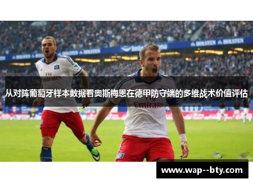 从对阵葡萄牙样本数据看奥斯梅恩在德甲防守端的多维战术价值评估 从对阵葡萄牙样本数据看奥斯梅恩在德甲防守端的多维战术价值评估