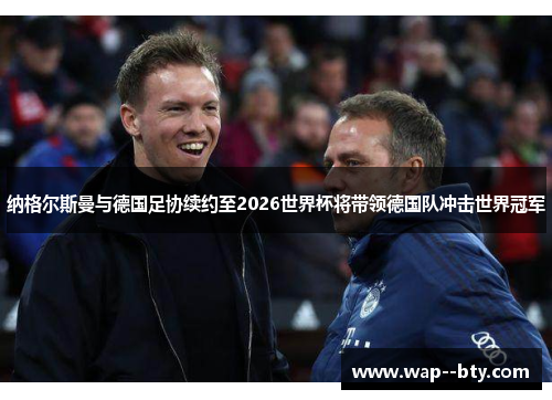 纳格尔斯曼与德国足协续约至2026世界杯将带领德国队冲击世界冠军 纳格尔斯曼与德国足协续约至2026世界杯将带领德国队冲击世界冠军
