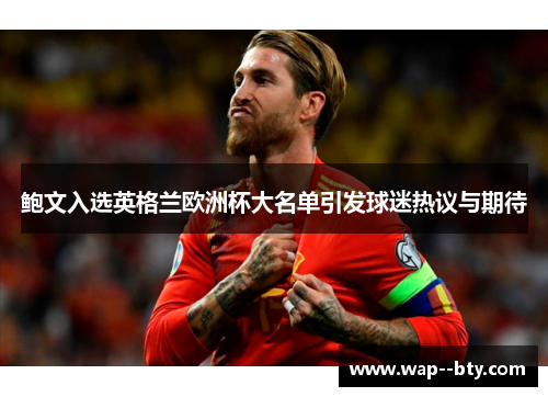 鲍文入选英格兰欧洲杯大名单引发球迷热议与期待