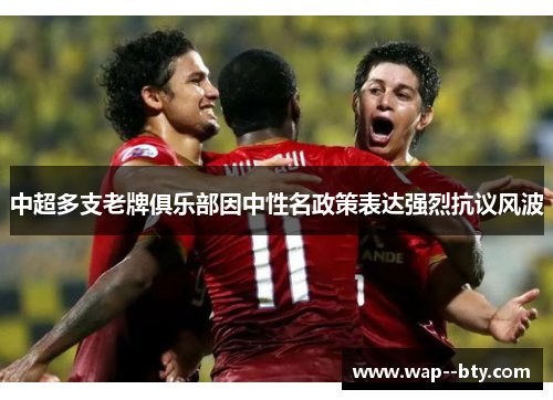 中超多支老牌俱乐部因中性名政策表达强烈抗议风波 中超多支老牌俱乐部因中性名政策表达强烈抗议风波