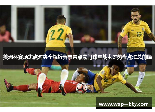 美洲杯赛场焦点对决全解析赛事看点豪门球星战术走势盘点汇总前瞻